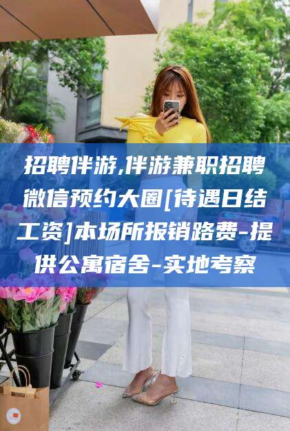 宜春招聘伴游,伴游兼职招聘微信预约大圈[待遇日结工资]本场所报销路费-提供公寓宿舍-实地考察