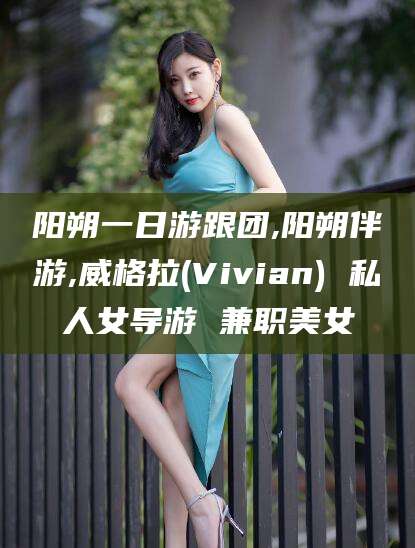 宜春阳朔一日游跟团,阳朔伴游,威格拉(Vivian) 私人女导游 兼职美女