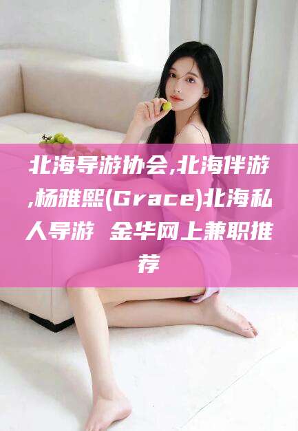 宜春北海导游协会,北海伴游,杨雅熙(Grace)北海私人导游 金华网上兼职推荐