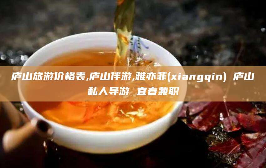 宜春庐山旅游价格表,庐山伴游,雅亦菲(xiangqin) 庐山私人导游 宜春兼职