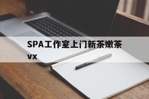 宜春广州哪里可以找约茶新茶的品茶地最新资讯（谁能告诉我哪里有宜春SPA工作室上门新茶嫩茶vx？）